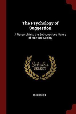 The Psychology of Suggestion: A Research Into the Subconscious Nature of Man and Society - Boris Sidis - cover