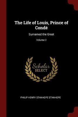 The Life of Louis, Prince of Conde: Surnamed the Great; Volume 2 - Philip Henry Stanhope Stanhope - cover