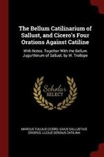 The Bellum Catilinarium of Sallust, and Cicero's Four Orations Against Catiline: With Notes. Together with the Bellum Jugurthinum of Sallust. by W. Trollope