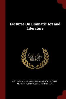 Lectures on Dramatic Art and Literature - Alexander James William Morrison,August Wilhelm Von Schlegel,John Black - cover