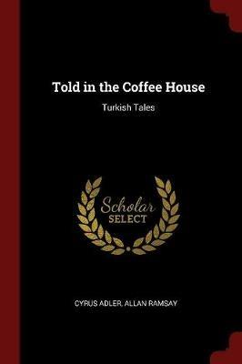 Told in the Coffee House: Turkish Tales - Cyrus Adler,Allan Ramsay - cover