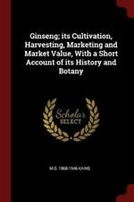Ginseng: Its Cultivation, Harvesting, Marketing and Market Value, with a Short Account of Its History and Botany