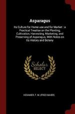Asparagus: Its Culture for Home Use and for Market: A Practical Treatise on the Planting, Cultivation, Harvesting, Marketing, and Preserving of Asparagus, with Notes on Its History and Botany