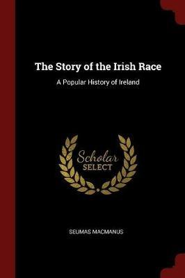 The Story of the Irish Race: A Popular History of Ireland - Seumas MacManus - cover