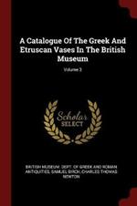 A Catalogue of the Greek and Etruscan Vases in the British Museum; Volume 3
