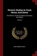 Historic Studies in Vaud, Berne, and Savoy: From Roman Times to Voltaire, Rousseau, and Gibbon; Volume 2