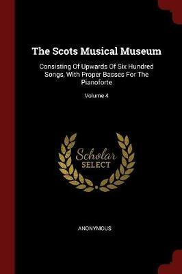 The Scots Musical Museum: Consisting of Upwards of Six Hundred Songs, with Proper Basses for the Pianoforte; Volume 4 - Anonymous - cover