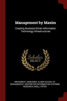 Management by Maxim: Creating Business Driven Information Technology Infrastructures - Marianne Broadbent,Peter Weill - cover