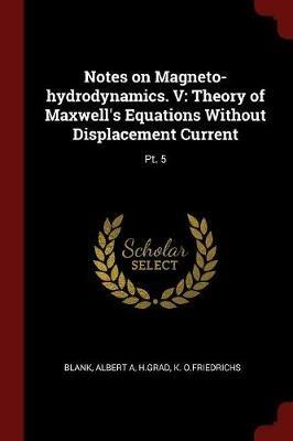 Notes on Magneto-Hydrodynamics. V: Theory of Maxwell's Equations Without Displacement Current: Pt. 5 - Albert A Blank,Hgrad Hgrad,K O Friedrichs - cover