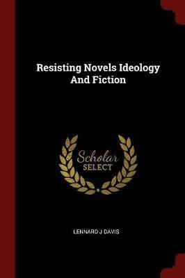 Resisting Novels Ideology and Fiction - Lennard J Davis - cover