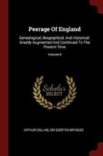 Peerage of England: Genealogical, Biographical, and Historical. Greatly Augmented and Continued to the Present Time; Volume 9