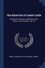 The Blind Girl of Castel-Cuille: Cantata for Soprano and Baritone Soli, Chorus, and Orchestra: Op. 43