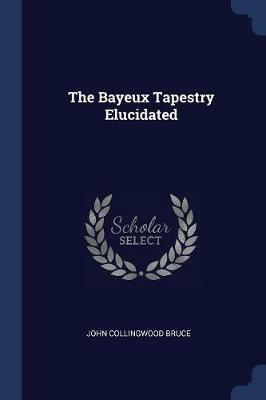 The Bayeux Tapestry Elucidated - John Collingwood Bruce - cover