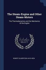 The Steam-Engine and Other Steam-Motors: The Thermodynamics and the Mechanics of the Engine