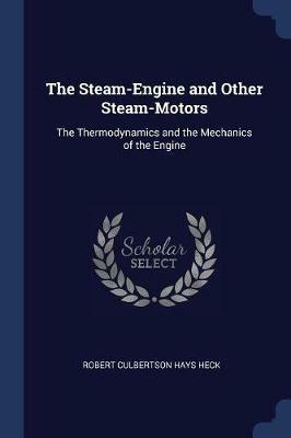 The Steam-Engine and Other Steam-Motors: The Thermodynamics and the Mechanics of the Engine - Robert Culbertson Hays Heck - cover