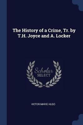 The History of a Crime, Tr. by T.H. Joyce and A. Locker - Victor Marie Hugo - cover