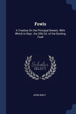 Fowls: A Treatise on the Principal Breeds. with Which Is Repr. the 3rd Ed. of the Dorking Fowl - John Baily - cover