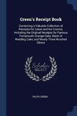 Green's Receipt Book: Containing a Valuable Collection of Receipts for Cakes and Ice Creams, Including the Original Receipts for Famous Portsmouth Orange Cake, Black or Wedding Cake, and Nearly Three Hundred Others