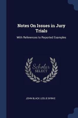 Notes on Issues in Jury Trials: With References to Reported Examples - John Black Leslie Birnie - cover