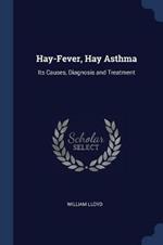 Hay-Fever, Hay Asthma: Its Causes, Diagnosis and Treatment