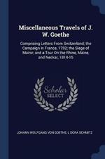 Miscellaneous Travels of J. W. Goethe: Comprising Letters from Switzerland; The Campaign in France, 1792; The Siege of Mainz; And a Tour on the Rhine, Maine, and Neckar, 1814-15