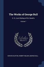 The Works of George Bull: D. D., Lord Bishop of St. David's; Volume 7