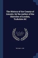 The History of the County of Lincoln. by the Author of the Histories of London, Yorkshire &c