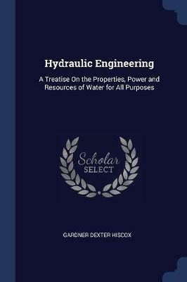 Hydraulic Engineering: A Treatise on the Properties, Power and Resources of Water for All Purposes - Gardner Dexter Hiscox - cover