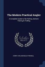 The Modern Practical Angler: A Complete Guide to Fly-Fishing, Bottom-Fishing & Trolling