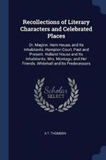 Recollections of Literary Characters and Celebrated Places: Dr. Maginn. Ham House, and Its Inhabitants. Hampton Court, Past and Present. Holland House and Its Inhabitants. Mrs. Montagu, and Her Friends. Whitehall and Its Predecessors
