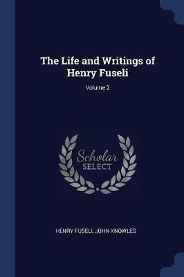 The Life and Writings of Henry Fuseli; Volume 2 - Henry Fuseli,John Knowles - cover