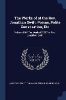 The Works of of the Rev. Jonathan Swift: Poems, Polite Convesation, Etc: Volume 8 of the Works of of the Rev. Jonathan Swift