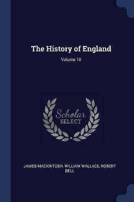 The History of England; Volume 10 - James Mackintosh,William Wallace,Robert Bell - cover