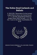 The Robin Hood Garlands and Ballads: P. [301]-328; Dissertation on the Ancient English Morris Dance, by Francis Douce: V. 1, P. 329-365; Biographical Notice of Joseph Ritson [with Portrait]: V. 2, P. [i]-XXII; Tunes to the Robin Hood Ballads, Ed. by Dr