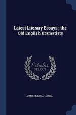 Latest Literary Essays; The Old English Dramatists