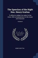The Speeches of the Right Hon. Henry Grattan: To Which Is Added His Letter on the Union, with a Commentary on His Career and Character; Volume 4