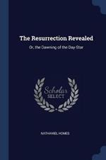 The Resurrection Revealed: Or, the Dawning of the Day-Star