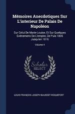 M moires Anecdotiques Sur L'Interieur de Palais de Napol on: Sur Celui de Marie-Louise, Et Sur Quelques Ev nemens de L'Empire, de Puis 1805 Jusqu'en 1816; Volume 4