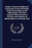 Ledger of Andrew Halyburton, Conservator of the Priviledges of the Scotch Nation in the Netherlands, 1492-1503, Together with the Book of Customs and Valuation of Merchandises in Scotland, 1612