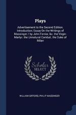 Plays: Advertisement to the Second Edition. Introduction; Essay on the Writings of Massinger / By John Ferriar, &C. the Virgin-Martyr. the Unnatural Combat. the Duke of Milan