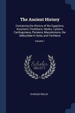 The Ancient History: Containing the History of the Egyptians, Assyrians, Chaldeans, Medes, Lydians, Carthaginians, Persians, Macedonians, the Seleucidae in Syria, and Parthians; Volume 1
