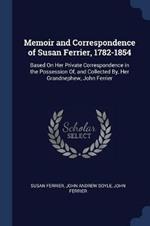Memoir and Correspondence of Susan Ferrier, 1782-1854: Based on Her Private Correspondence in the Possession Of, and Collected By, Her Grandnephew, John Ferrier