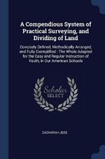 A Compendious System of Practical Surveying, and Dividing of Land: Concisely Defined, Methodically Arranged, and Fully Exemplified: The Whole Adapted for the Easy and Regular Instruction of Youth, in Our American Schools