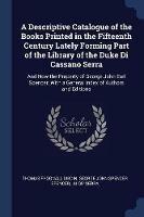 A Descriptive Catalogue of the Books Printed in the Fifteenth Century Lately Forming Part of the Library of the Duke Di Cassano Serra: And Now the Property of George John Earl Spencer, with a General Index of Authors and Editions