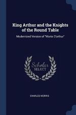 King Arthur and the Knights of the Round Table: Modernized Version of Morte d'Arthur