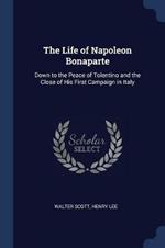 The Life of Napoleon Bonaparte: Down to the Peace of Tolentino and the Close of His First Campaign in Italy