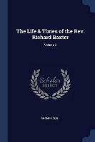 The Life & Times of the Rev. Richard Baxter; Volume 2