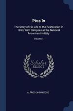 Pius IX: The Story of His Life to the Restoration in 1850, with Glimpses at the National Movement in Italy; Volume 1