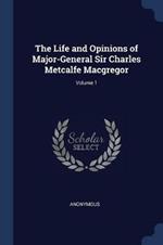 The Life and Opinions of Major-General Sir Charles Metcalfe MacGregor; Volume 1