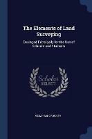 The Elements of Land Surveying: Desinged Principally for the Use of Schools and Students